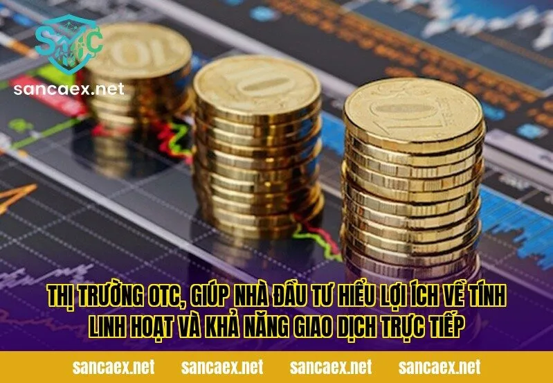Thị trường OTC, giúp nhà đầu tư hiểu lợi ích về tính linh hoạt và khả năng giao dịch trực tiếp