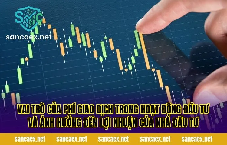 Vai trò của phí giao dịch trong hoạt động đầu tư và ảnh hưởng đến lợi nhuận của nhà đầu tư