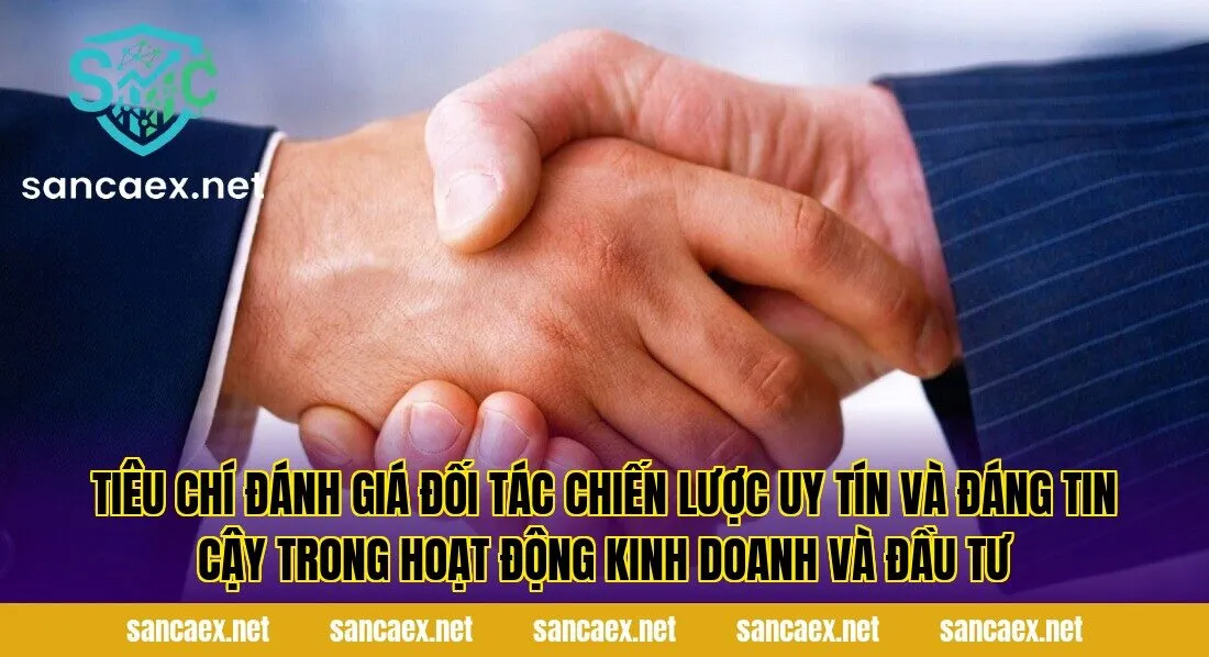 Tiêu chí đánh giá đối tác chiến lược uy tín và đáng tin cậy trong hoạt động kinh doanh và đầu tư