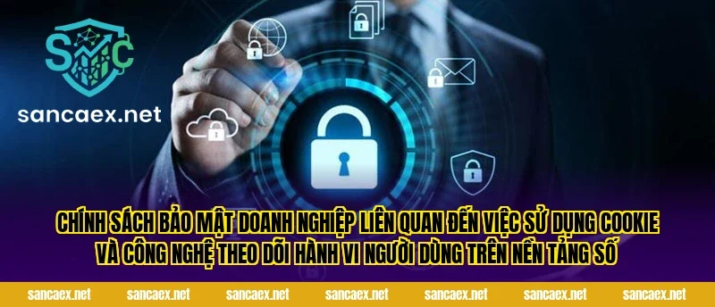 Chính sách bảo mật doanh nghiệp liên quan đến việc sử dụng cookie và công nghệ theo dõi hành vi người dùng trên nền tảng số