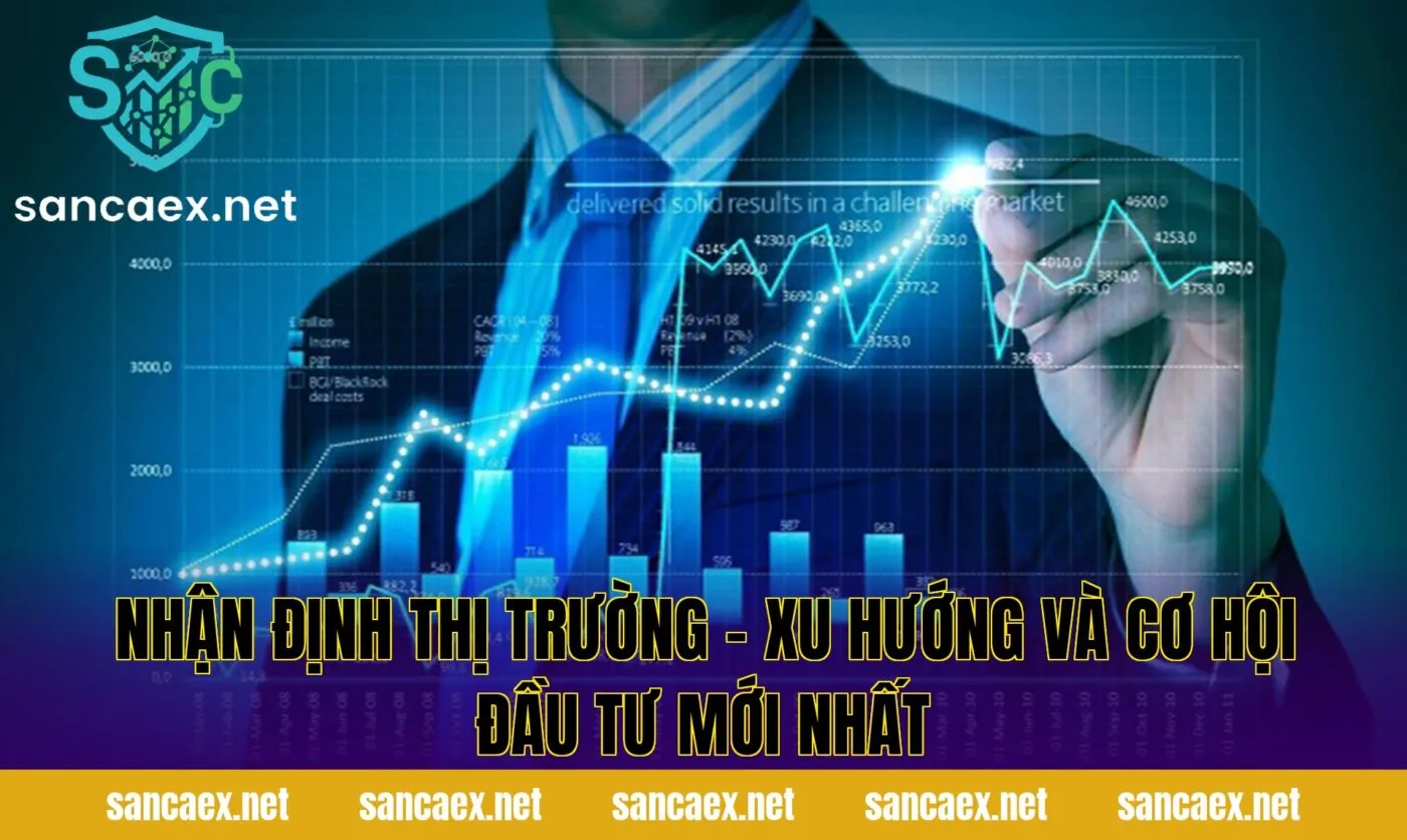 Nhận Định Thị Trường – Xu Hướng Và Cơ Hội Đầu Tư Mới Nhất