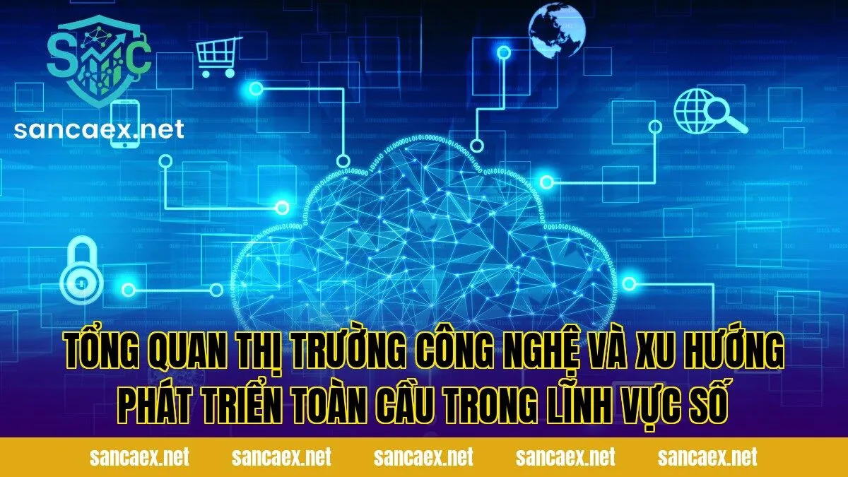 Tổng quan thị trường công nghệ và xu hướng phát triển toàn cầu trong lĩnh vực số
