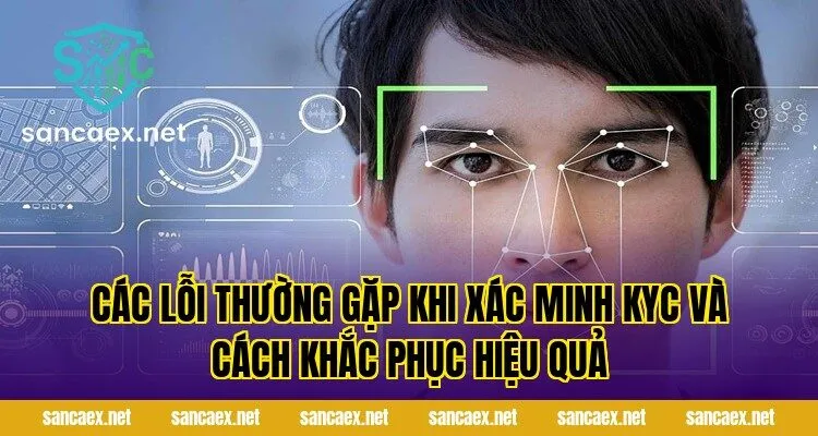 Các lỗi thường gặp khi xác minh KYC và cách khắc phục hiệu quả