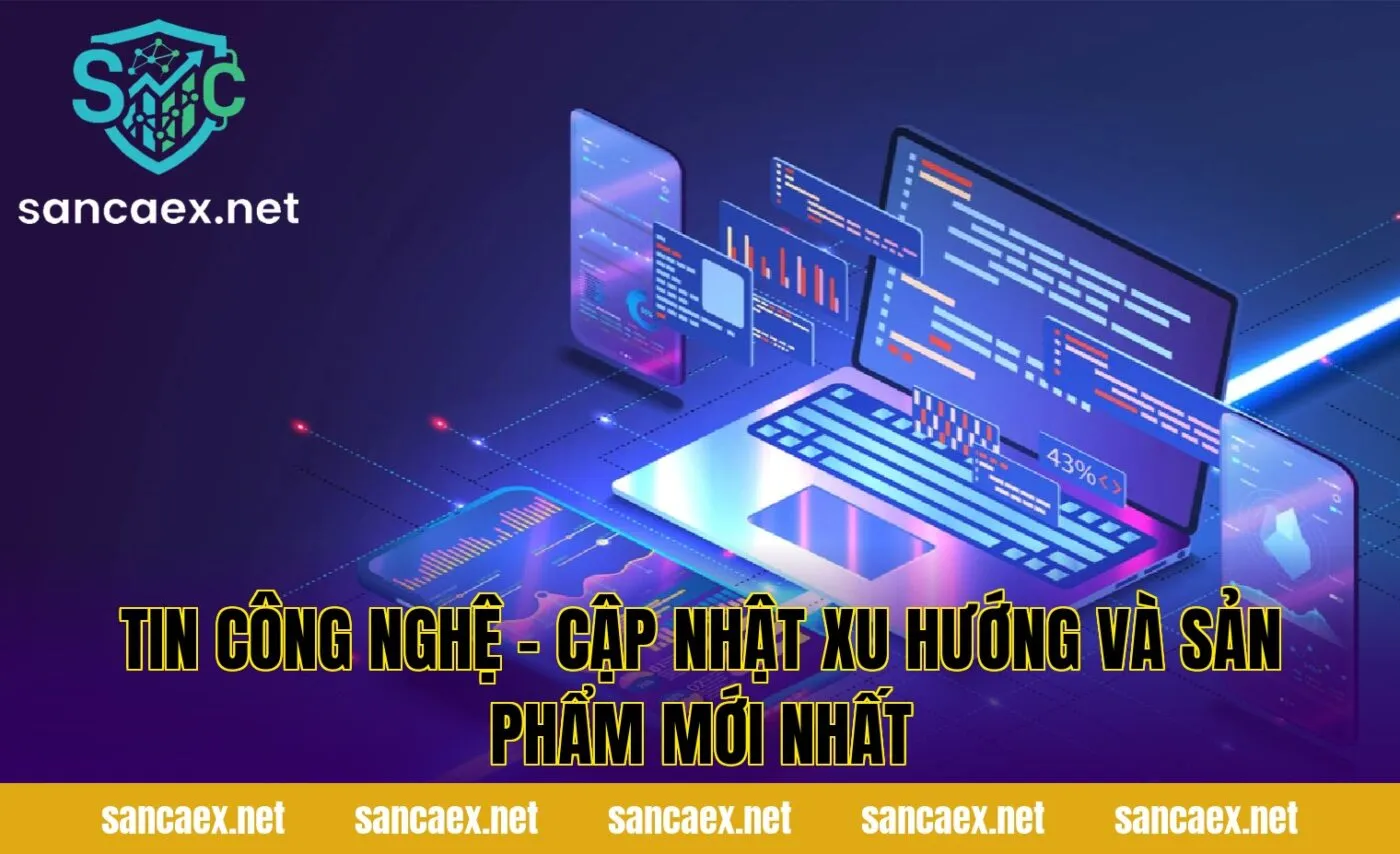 Tin Công Nghệ – Cập Nhật Xu Hướng Và Sản Phẩm Mới Nhất